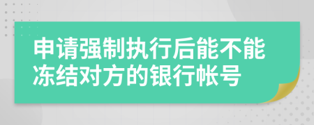 申请强制执行后能不能冻结对方的银行帐号
