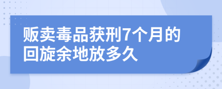 贩卖毒品获刑7个月的回旋余地放多久