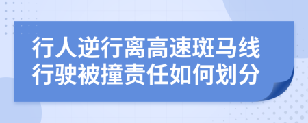 行人逆行离高速斑马线行驶被撞责任如何划分