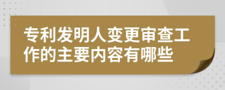 专利发明人变更审查工作的主要内容有哪些