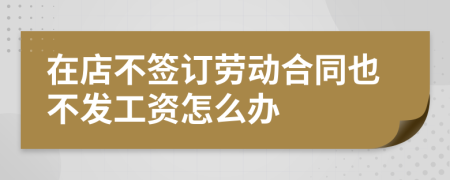 在店不签订劳动合同也不发工资怎么办