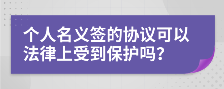 个人名义签的协议可以法律上受到保护吗？