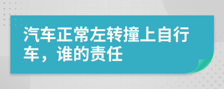 汽车正常左转撞上自行车，谁的责任