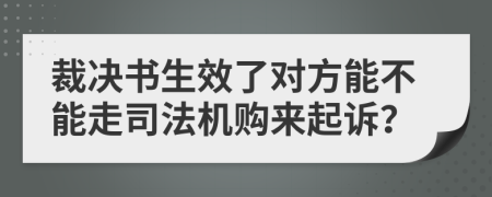 裁决书生效了对方能不能走司法机购来起诉？