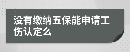 没有缴纳五保能申请工伤认定么