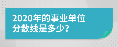 2020年的事业单位分数线是多少？