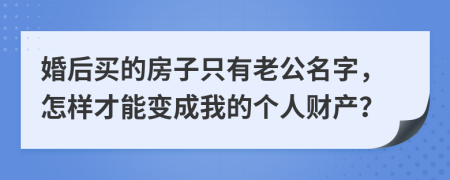 婚后买的房子只有老公名字，怎样才能变成我的个人财产？