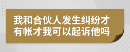 我和合伙人发生纠纷才有帐才我可以起诉他吗
