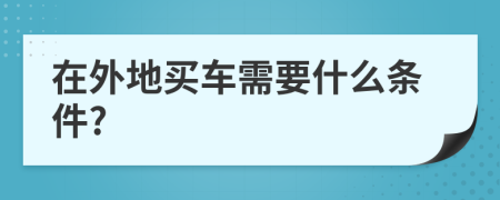 在外地买车需要什么条件?