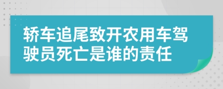 轿车追尾致开农用车驾驶员死亡是谁的责任