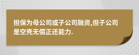 担保为母公司或子公司融资,但子公司是空壳无偿正还能力.