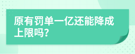 原有罚单一亿还能降成上限吗？