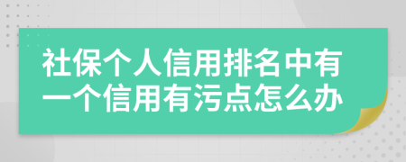 社保个人信用排名中有一个信用有污点怎么办