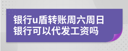 银行u盾转账周六周日银行可以代发工资吗