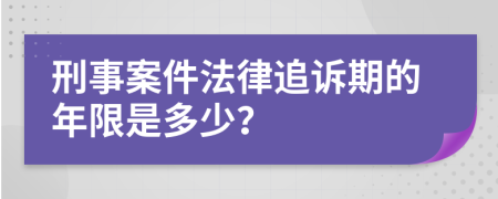 刑事案件法律追诉期的年限是多少？