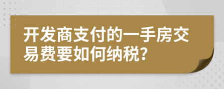 开发商支付的一手房交易费要如何纳税？