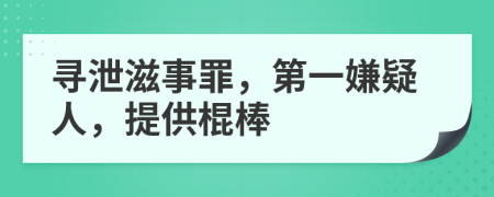 寻泄滋事罪，第一嫌疑人，提供棍棒