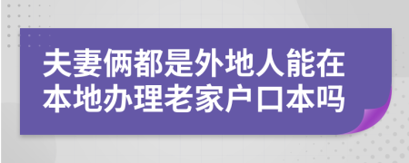 夫妻俩都是外地人能在本地办理老家户口本吗