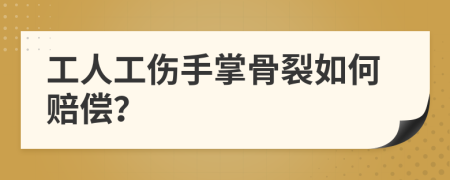 工人工伤手掌骨裂如何赔偿？