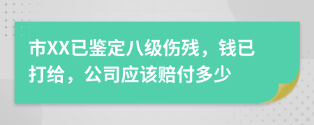 市XX已鉴定八级伤残，钱已打给，公司应该赔付多少