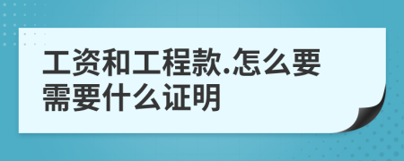 工资和工程款.怎么要需要什么证明