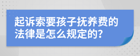 起诉索要孩子抚养费的法律是怎么规定的？