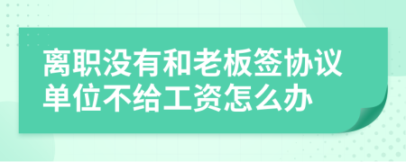 离职没有和老板签协议单位不给工资怎么办