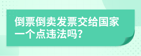 倒票倒卖发票交给国家一个点违法吗？