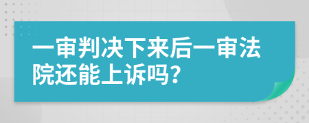 一审判决下来后一审法院还能上诉吗？