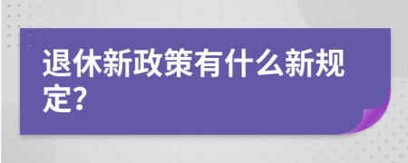 退休新政策有什么新规定？