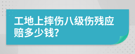 工地上摔伤八级伤残应赔多少钱？