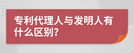 专利代理人与发明人有什么区别？