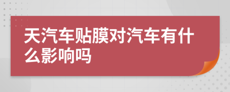 天汽车贴膜对汽车有什么影响吗