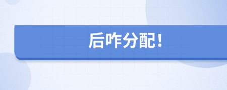后咋分配！