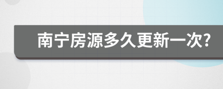 南宁房源多久更新一次?