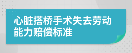心脏搭桥手术失去劳动能力赔偿标准