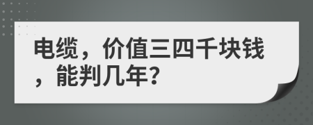 电缆，价值三四千块钱，能判几年？