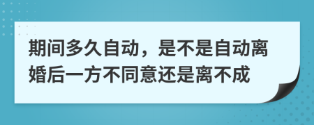 期间多久自动，是不是自动离婚后一方不同意还是离不成