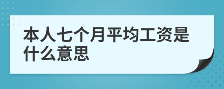 本人七个月平均工资是什么意思