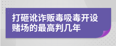 打砸讹诈贩毒吸毒开设赌场的最高判几年