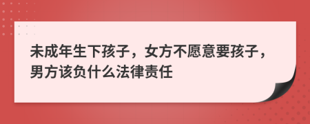 未成年生下孩子，女方不愿意要孩子，男方该负什么法律责任