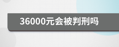 36000元会被判刑吗