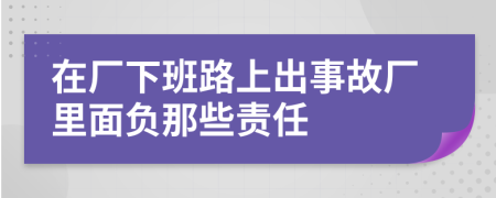 在厂下班路上出事故厂里面负那些责任
