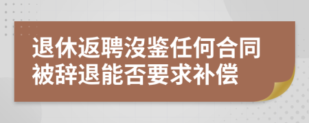 退休返聘沒鉴任何合同被辞退能否要求补偿