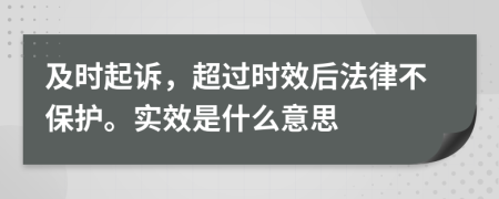 及时起诉，超过时效后法律不保护。实效是什么意思