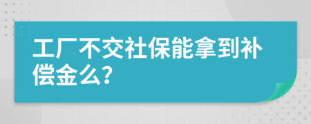 工厂不交社保能拿到补偿金么？