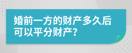 婚前一方的财产多久后可以平分财产？