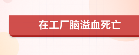 在工厂脑溢血死亡