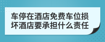 车停在酒店免费车位损坏酒店要承担什么责任