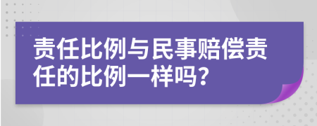 责任比例与民事赔偿责任的比例一样吗？